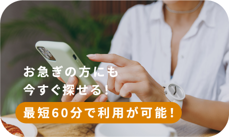 お急ぎの方にも今すぐ探せる！最短60分で利用が可能！