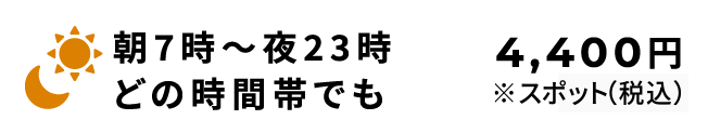 朝7時〜夜23時どの時間帯でも4,400円（税込）